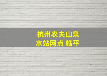 杭州农夫山泉水站网点 临平